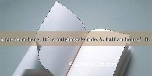 The market isn’t far from here. It’s onlybicycle ride.A. half an hours’B. half an hour’sC.