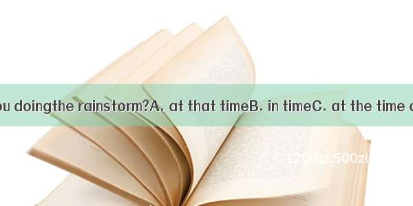 What were you doingthe rainstorm?A. at that timeB. in timeC. at the time ofD. when