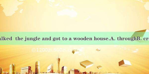The two girls walked  the jungle and got to a wooden house.A. throughB. crossC. acrossD. o