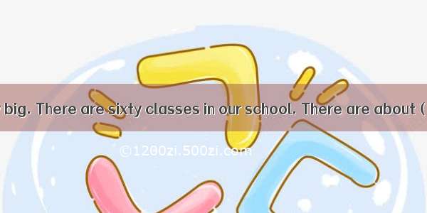 Our school is very big. There are sixty classes in our school. There are about（大约） fifty s
