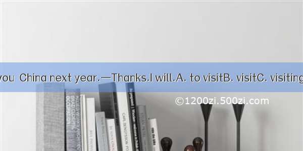 —We hope you  China next year.—Thanks.I will.A. to visitB. visitC. visitingD. will visit