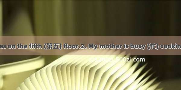 1. Mr. Wang Lives on the fifth (第五) floor.2. My mother is busy (忙) cooking in the kitchen.