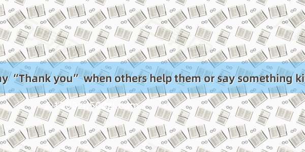 People like to say “Thank you” when others help them or say something kind for them. It is