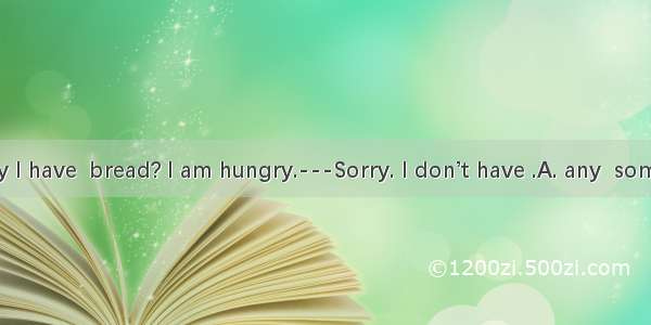 ------May I have  bread? I am hungry.---Sorry. I don’t have .A. any  someB. any   a