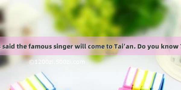 —Hi  Daming. It’s said the famous singer will come to Tai’an. Do you know ?—Next month.A.