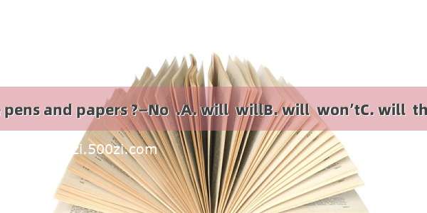 — students use pens and papers ?—No  .A. will  willB. will  won’tC. will  they won’t D. wi