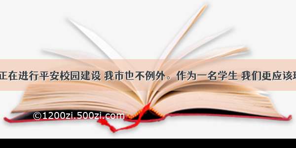 近来 全国正在进行平安校园建设 我市也不例外。作为一名学生 我们更应该珍惜自己的