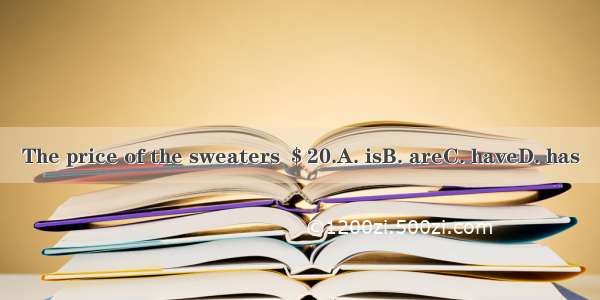 The price of the sweaters ＄20.A. isB. areC. haveD. has