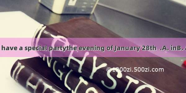 We plan to have a special partythe evening of January 28th  .A. inB. atC. toD. on