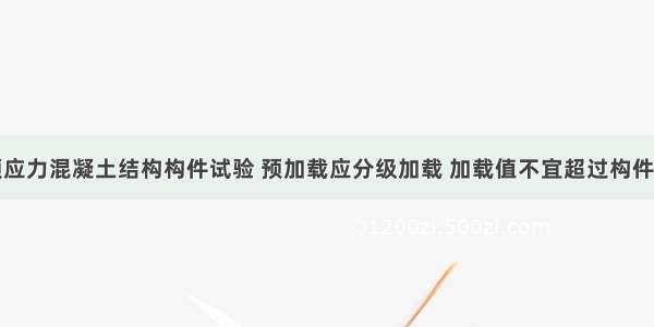 混凝土和预应力混凝土结构构件试验 预加载应分级加载 加载值不宜超过构件开裂荷载的