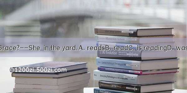 --Where is Grace?--She  in the yard.A. readsB. readC. is readingD. was reading