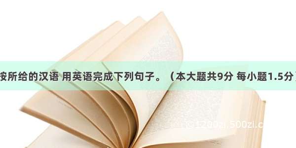 句子翻译 按所给的汉语 用英语完成下列句子。（本大题共9分 每小题1.5分）1.这个男