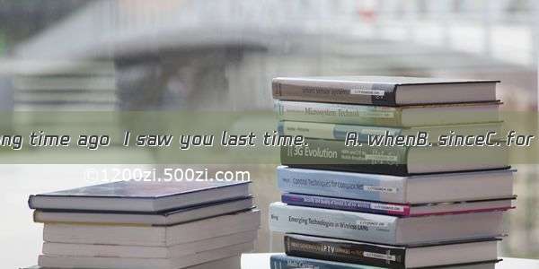 It’s a long time ago  I saw you last time.　　A. whenB. sinceC. for D. that