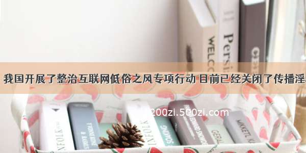 1月5日 我国开展了整治互联网低俗之风专项行动 目前已经关闭了传播淫秽 色情