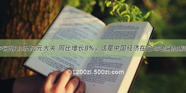  我国GDP突破33万亿元大关 同比增长8%。这是中国经济在全球金融危机的情况下