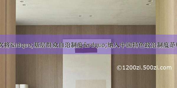 党的十七大报告首次将&ldquo;基层群众自治制度&rdquo;纳入中国特色政治制度范畴 这是我们党不断