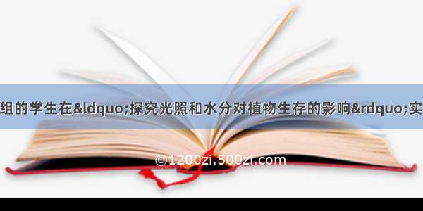 某学校生物兴趣小组的学生在&ldquo;探究光照和水分对植物生存的影响&rdquo;实验中 选择生长状况