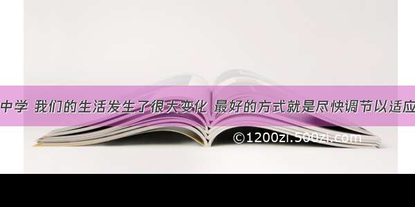 单选题走进中学 我们的生活发生了很大变化 最好的方式就是尽快调节以适应学校新生活