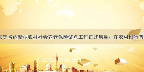 12月 广东等省的新型农村社会养老保险试点工作正式启动。在农村推行普惠式养老