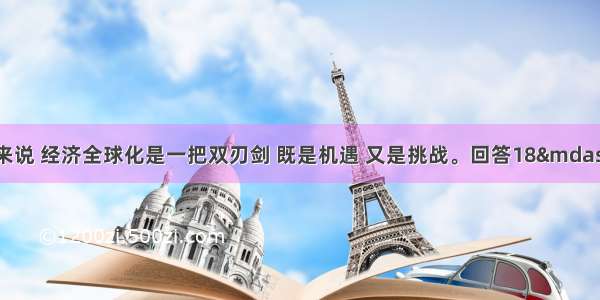 对发展中国家来说 经济全球化是一把双刃剑 既是机遇 又是挑战。回答18—19题。18在