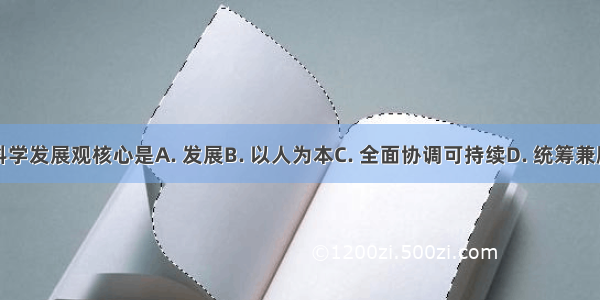 科学发展观核心是A. 发展B. 以人为本C. 全面协调可持续D. 统筹兼顾