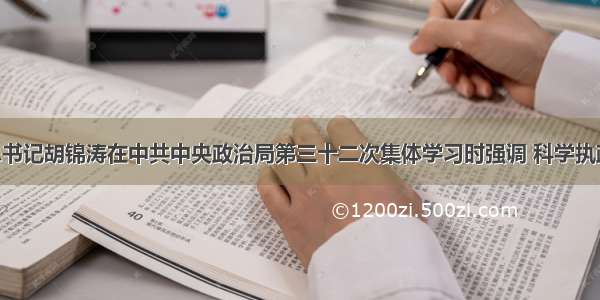 中共中央总书记胡锦涛在中共中央政治局第三十二次集体学习时强调 科学执政 民主执政