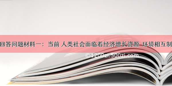 阅读材料 回答问题材料一：当前 人类社会面临着经济增长资源．环境相互制约的困境。