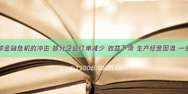 由于受全球金融危机的冲击 部分企业订单减少 效益下滑 生产经营困难 一些企业把裁