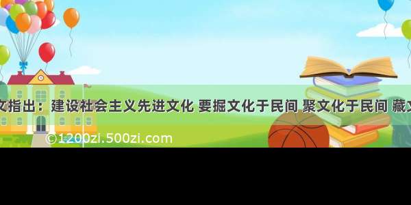 人民网载文指出：建设社会主义先进文化 要掘文化于民间 聚文化于民间 藏文化于民间