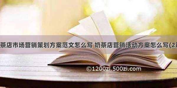 奶茶店市场营销策划方案范文怎么写 奶茶店营销活动方案怎么写(2篇)