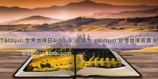 4月22日是第41个&ldquo;世界地球日&rdquo; 主题为：&ldquo;珍惜地球资源 转变发展方式 倡导