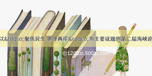 6月20日上午 以&ldquo;聚焦民生 惠泽两岸&rdquo;为主要议题的第二届海峡论坛大会在厦门