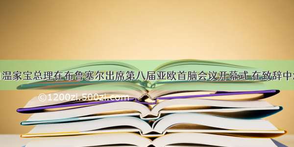 .10月4日温家宝总理在布鲁塞尔出席第八届亚欧首脑会议开幕式 在致辞中温家宝总