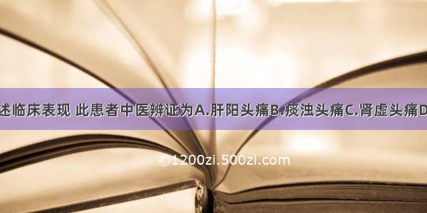 根据患者上述临床表现 此患者中医辨证为A.肝阳头痛B.痰浊头痛C.肾虚头痛D.瘀血头痛E.