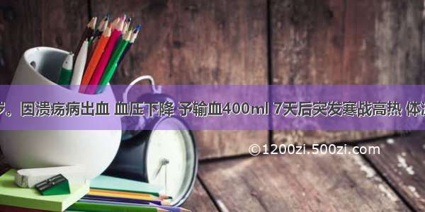 男性 25岁。因溃疡病出血 血压下降 予输血400ml 7天后突发寒战高热 体温达41℃ 