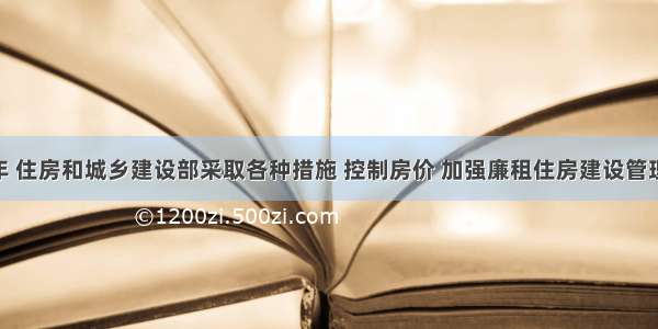 上半年 住房和城乡建设部采取各种措施 控制房价 加强廉租住房建设管理 切实