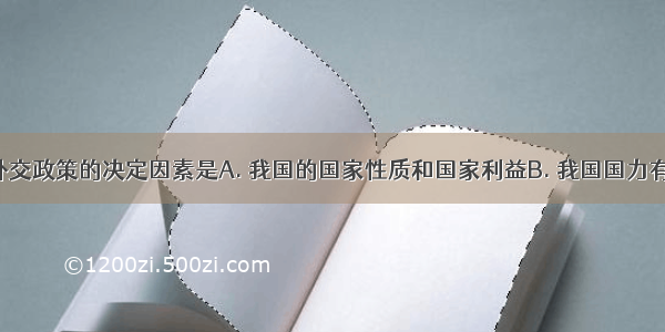 我国确定外交政策的决定因素是A. 我国的国家性质和国家利益B. 我国国力有限C. 我国