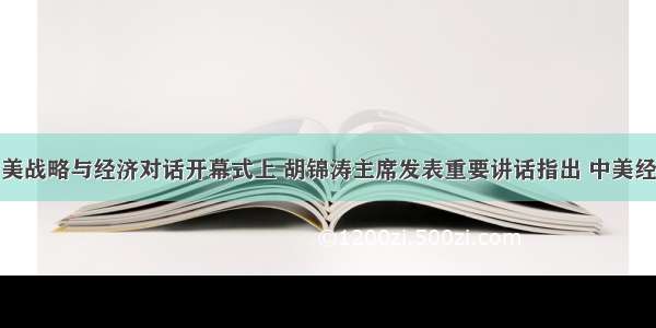 在第二轮中美战略与经济对话开幕式上 胡锦涛主席发表重要讲话指出 中美经济具有高度