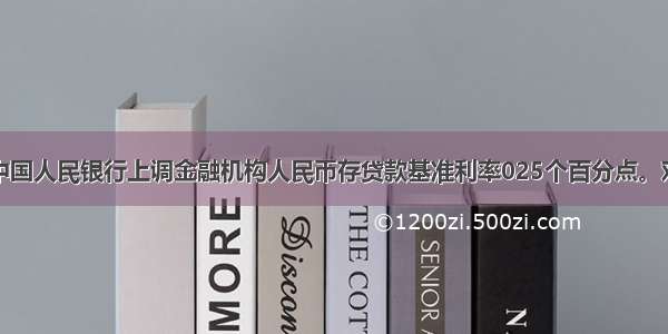 4月6日中国人民银行上调金融机构人民币存贷款基准利率025个百分点。对此 下列