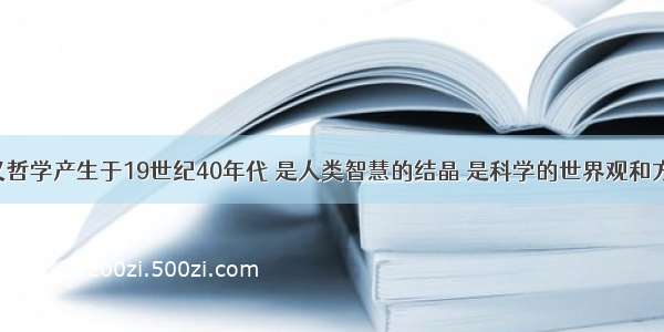 马克思主义哲学产生于19世纪40年代 是人类智慧的结晶 是科学的世界观和方法论 是伟