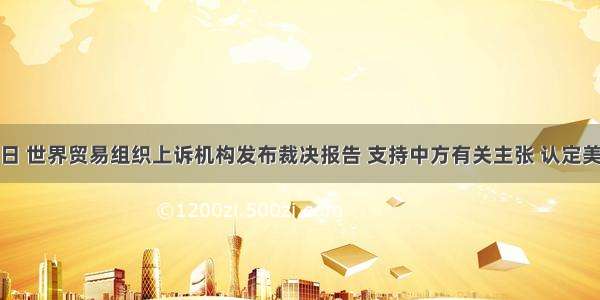 3月11日 世界贸易组织上诉机构发布裁决报告 支持中方有关主张 认定美方对中