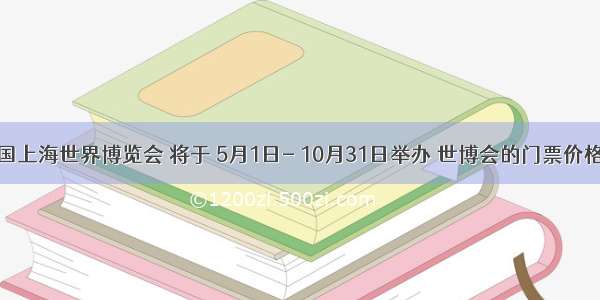 中国上海世界博览会 将于 5月1日- 10月31日举办 世博会的门票价格确