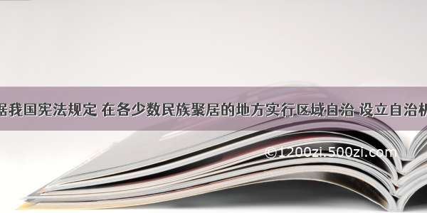 单选题根据我国宪法规定 在各少数民族聚居的地方实行区域自治 设立自治机关 行使自