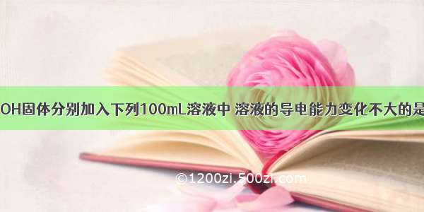 把0.05molNaOH固体分别加入下列100mL溶液中 溶液的导电能力变化不大的是?A 自来水 B