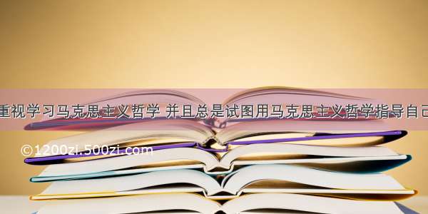 钱学森非常重视学习马克思主义哲学 并且总是试图用马克思主义哲学指导自己的工作。他