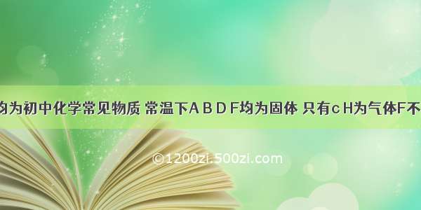 A——H均为初中化学常见物质 常温下A B D F均为固体 只有c H为气体F不溶于水