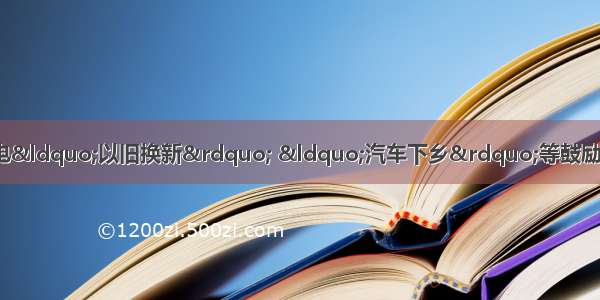 “家电下乡” 家电“以旧换新” “汽车下乡”等鼓励消费的政策 对拉动消费需求起了