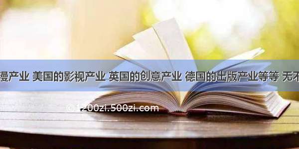 日本的动漫产业 美国的影视产业 英国的创意产业 德国的出版产业等等 无不吸引全球