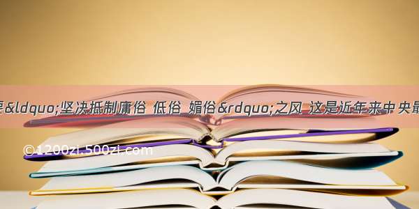 胡锦涛同志提出要“坚决抵制庸俗 低俗 媚俗”之风 这是近年来中央最高层首次明确强