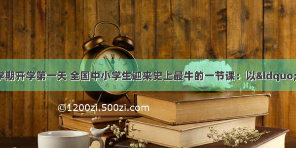 9月1日 新学期开学第一天 全国中小学生迎来史上最牛的一节课：以“知识守护生